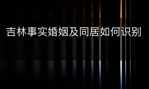 吉林事实婚姻及同居如何识别