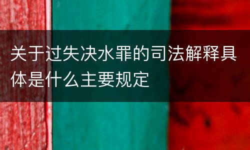关于过失决水罪的司法解释具体是什么主要规定