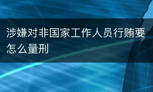 涉嫌对非国家工作人员行贿要怎么量刑