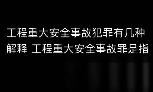 工程重大安全事故犯罪有几种解释 工程重大安全事故罪是指那些?