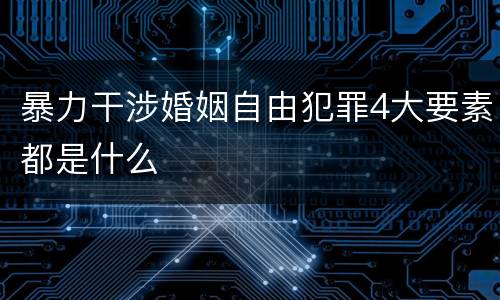 暴力干涉婚姻自由犯罪4大要素都是什么