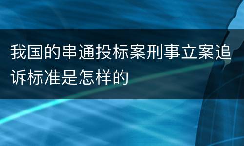 我国的串通投标案刑事立案追诉标准是怎样的