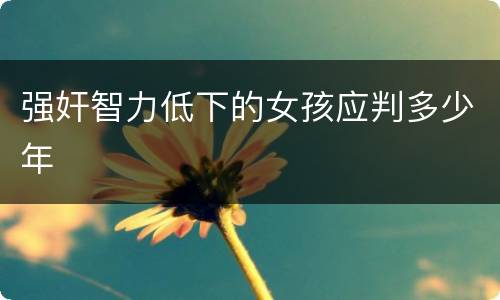 强奸智力低下的女孩应判多少年