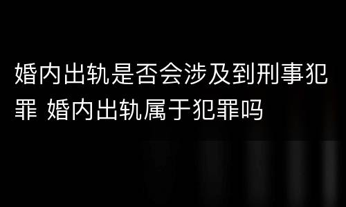 婚内出轨是否会涉及到刑事犯罪 婚内出轨属于犯罪吗