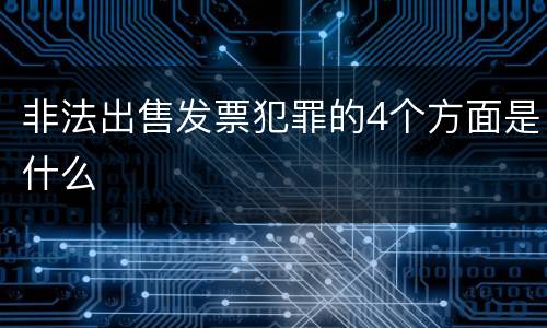 非法出售发票犯罪的4个方面是什么