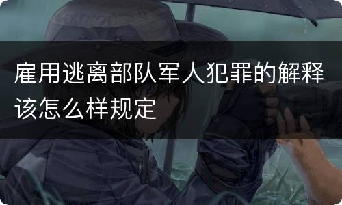雇用逃离部队军人犯罪的解释该怎么样规定