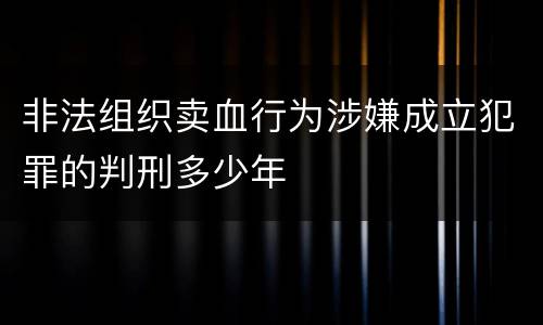 非法组织卖血行为涉嫌成立犯罪的判刑多少年
