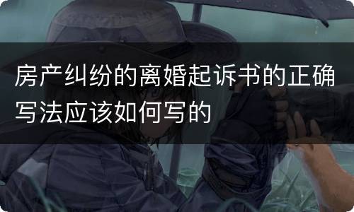房产纠纷的离婚起诉书的正确写法应该如何写的