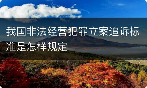 我国非法经营犯罪立案追诉标准是怎样规定