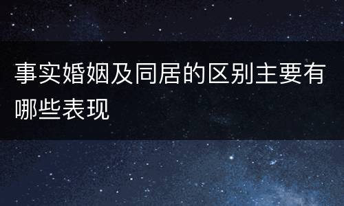 事实婚姻及同居的区别主要有哪些表现