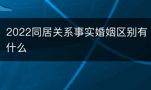 2022同居关系事实婚姻区别有什么