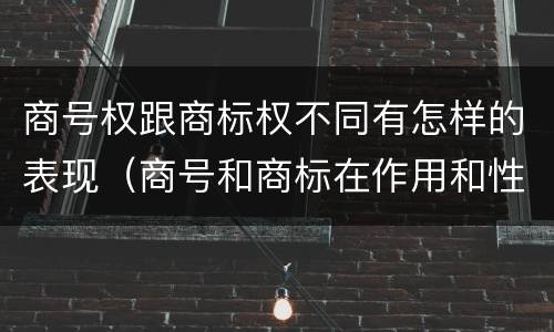 商号权跟商标权不同有怎样的表现（商号和商标在作用和性质上有较大区别）