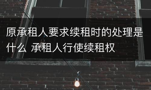 原承租人要求续租时的处理是什么 承租人行使续租权