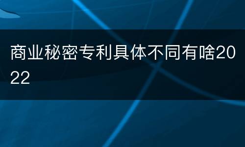 商业秘密专利具体不同有啥2022