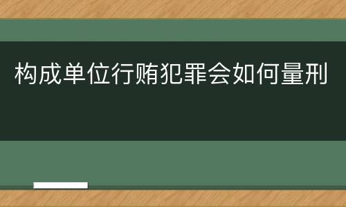 构成单位行贿犯罪会如何量刑