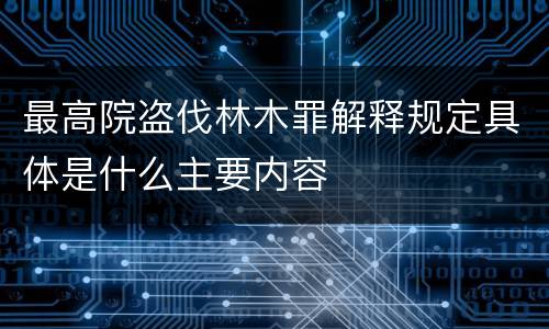 最高院盗伐林木罪解释规定具体是什么主要内容