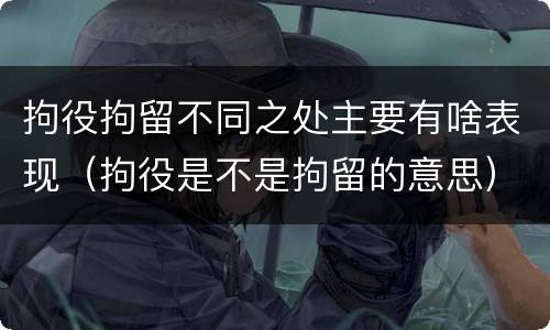 拘役拘留不同之处主要有啥表现（拘役是不是拘留的意思）