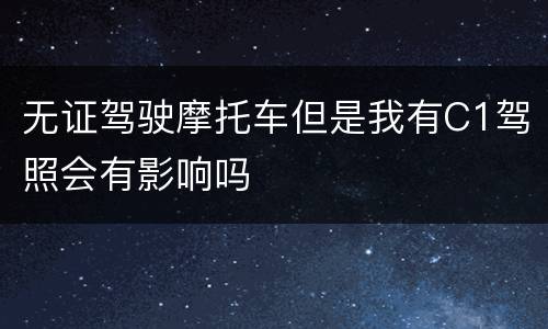 无证驾驶摩托车但是我有C1驾照会有影响吗