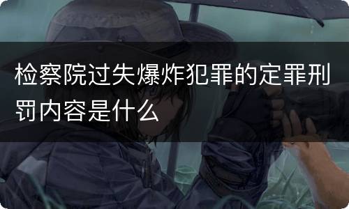 检察院过失爆炸犯罪的定罪刑罚内容是什么