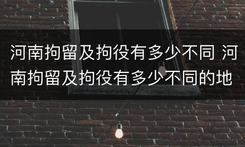 河南拘留及拘役有多少不同 河南拘留及拘役有多少不同的地方