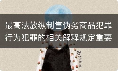 最高法放纵制售伪劣商品犯罪行为犯罪的相关解释规定重要内容是什么