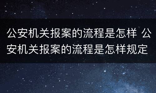 公安机关报案的流程是怎样 公安机关报案的流程是怎样规定的
