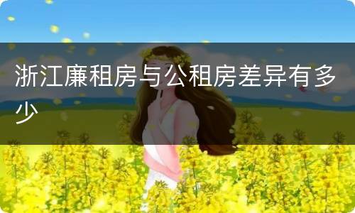 浙江廉租房与公租房差异有多少