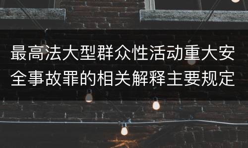 最高法大型群众性活动重大安全事故罪的相关解释主要规定是什么