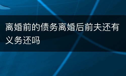 离婚前的债务离婚后前夫还有义务还吗