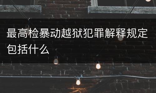 最高检暴动越狱犯罪解释规定包括什么