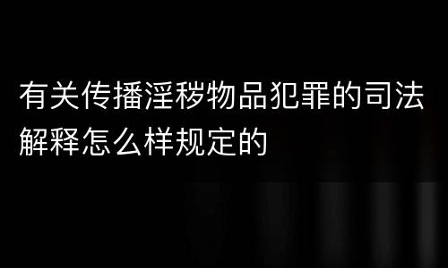 有关传播淫秽物品犯罪的司法解释怎么样规定的