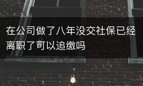 在公司做了八年没交社保已经离职了可以追缴吗