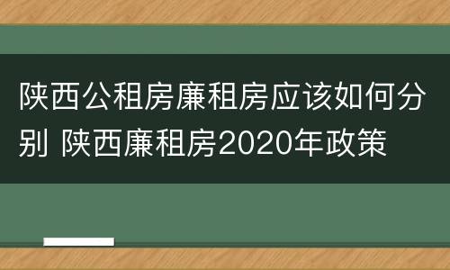 陕西公租房廉租房应该如何分别 陕西廉租房2020年政策