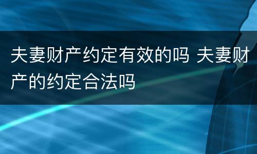 夫妻财产约定有效的吗 夫妻财产的约定合法吗