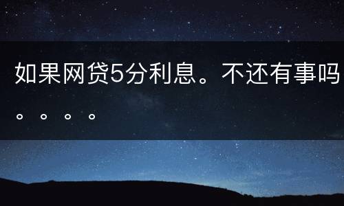 如果网贷5分利息。不还有事吗。。。。