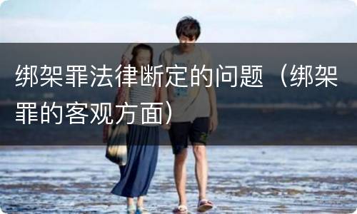 绑架罪法律断定的问题（绑架罪的客观方面）