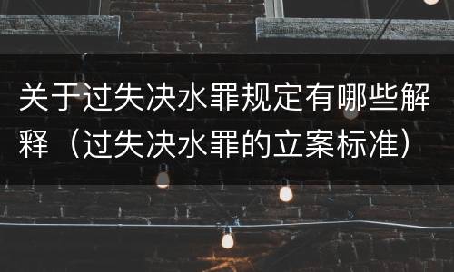 关于过失决水罪规定有哪些解释（过失决水罪的立案标准）