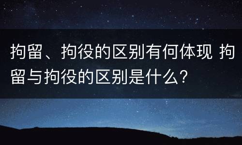 拘留、拘役的区别有何体现 拘留与拘役的区别是什么?