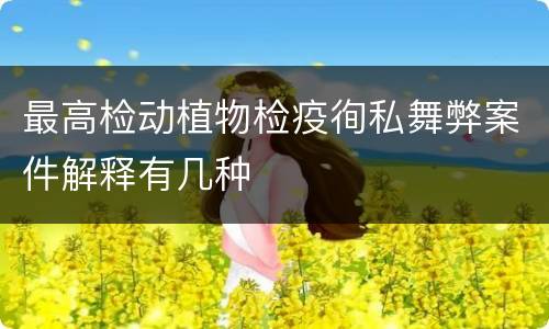 最高检动植物检疫徇私舞弊案件解释有几种