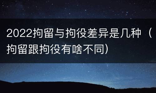 2022拘留与拘役差异是几种（拘留跟拘役有啥不同）