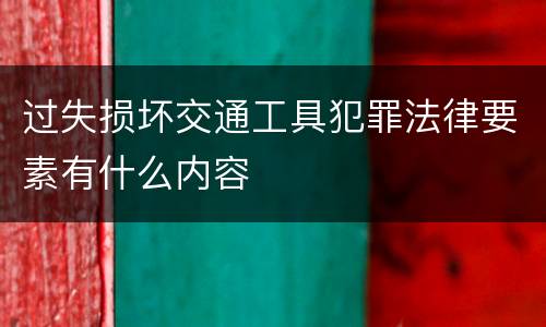 过失损坏交通工具犯罪法律要素有什么内容