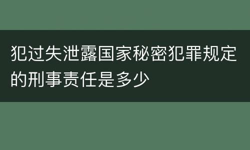 犯过失泄露国家秘密犯罪规定的刑事责任是多少