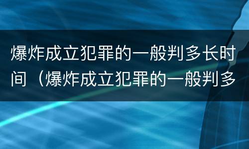 爆炸成立犯罪的一般判多长时间（爆炸成立犯罪的一般判多长时间呢）