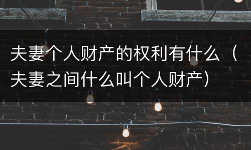 夫妻个人财产的权利有什么（夫妻之间什么叫个人财产）