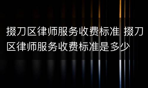 掇刀区律师服务收费标准 掇刀区律师服务收费标准是多少