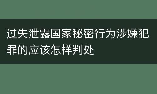 过失泄露国家秘密行为涉嫌犯罪的应该怎样判处