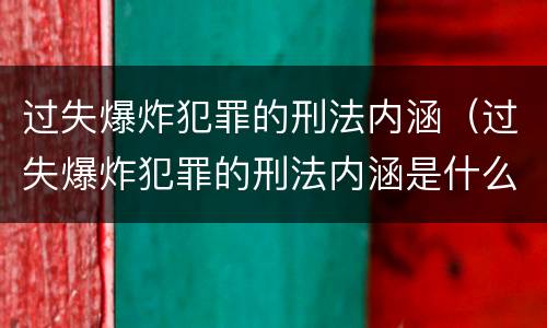 过失爆炸犯罪的刑法内涵（过失爆炸犯罪的刑法内涵是什么）