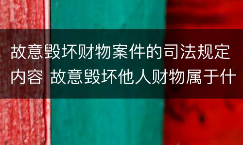 故意毁坏财物案件的司法规定内容 故意毁坏他人财物属于什么案件