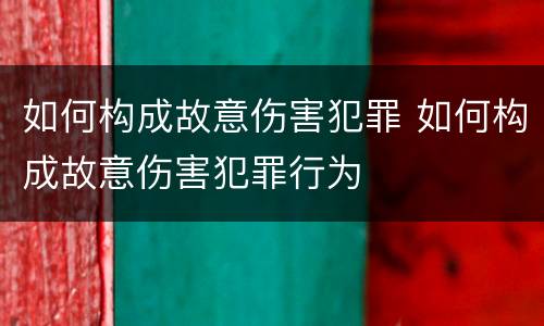 如何构成故意伤害犯罪 如何构成故意伤害犯罪行为