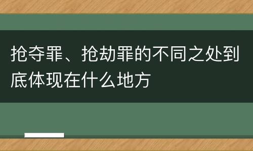 抢夺罪、抢劫罪的不同之处到底体现在什么地方